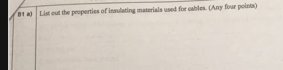 B1 a) List out the properties of insulating materials used for cables. (Any four points)
