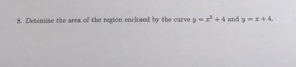 8. Detemine the area of the region enclosed by the curve y = x +4 and y = x+4.

