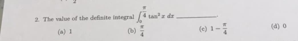 2. The value of the definite integral 4
tanr dr
(a) 1
(b) 플
(c) 1-
(d) 0
