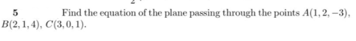 5
Find the equation of the plane passing through the points A(1, 2, –3),
B(2,1,4), C(3,0, 1).
