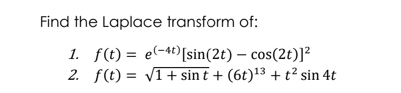 Find the Laplace transform of:
1. f(t) = e-4)[sin(2t) – cos(2t)]²
2. f(t) = v1+ sin t + (6t)'3 + t? sin 4t
