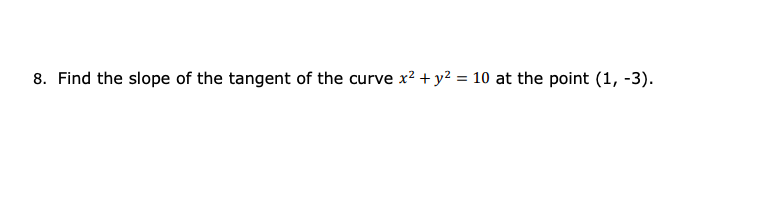 8. Find the slope of the tangent of the curve x? + y? = 10 at the point (1, -3).
%3D

