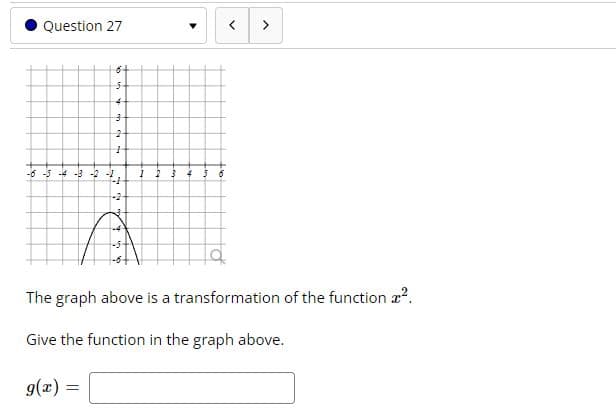 Question 27
>
6+
-6 -5 -4 -3 - -
The graph above is a transformation of the function a?.
Give the function in the graph above.
g(2) =
