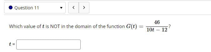Question 11
>
46
?
12
Which value of t is NOT in the domain of the function G(t)
10t
t =
