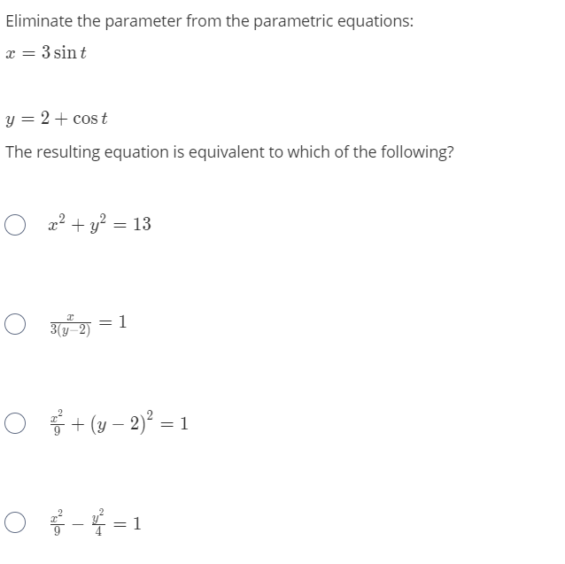Eliminate the parameter from the parametric equations:
æ = 3 sin t
y = 2 + cos t
The resulting equation is equivalent to which of the following?
x? + y? = 13
-1
3(y-2)
O + (y – 2)° = 1
O - =1
