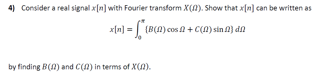 4) Consider a real signal x[n] with Fourier transform X(N). Show that x[n] can be written as
x[n] = |
{B(N) cos 2 + C (N) sin 2} dN
by finding B (N) and C(N) in terms of X(N).
