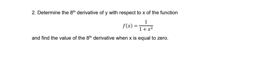 2. Determine the 8th derivative of y with respect to x of the function
1
f(x)
1+x²
and find the value of the 8th derivative when x is equal to zero.

