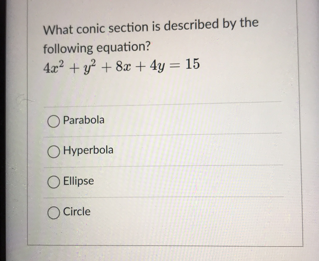 What conic section is described by the
following equation?
4.x2 + y? + 8x + 4y = 15
O Parabola
O Hyperbola
O Ellipse
O Circle
