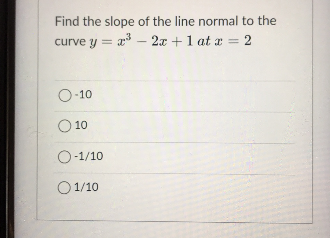 Find the slope of the line normal to the
x3 –
curve y
2x +1 at x = 2
O-10
O 10
O-1/10
O 1/10

