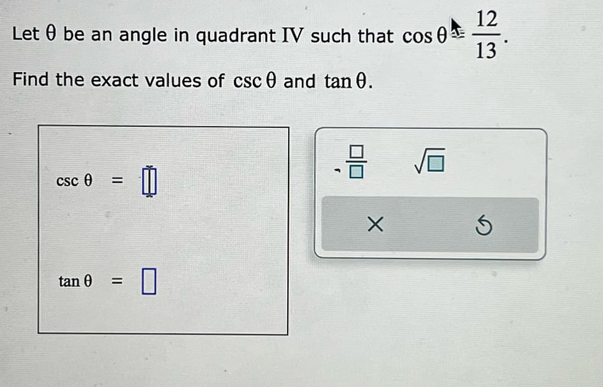Let be an angle in quadrant IV such that cos 0
Find the exact values of csc 0 and tan 0.
csc 0
tan 0
=
=
0
-8
X
12
13
Ś