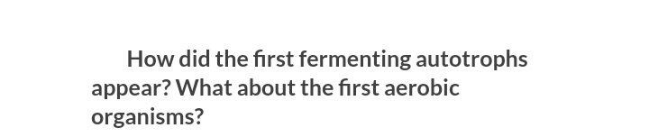 How did the first fermenting autotrophs
appear? What about the first aerobic
organisms?
