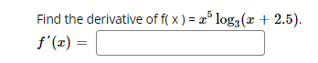 Find the derivative of f( x ) = a° log3(x + 2.5).
f'(x) =
