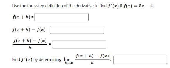 Use the four-step definition of the derivative to find f'(x) if f(x) = 5x
4.
f(x + h) =
f(x + h) – f(x) =|
f(x + h) – f(x)
h
f(x + h) – f(x)
Find f'(x) by determining lim
h→0
h
