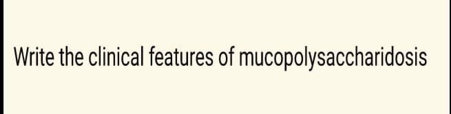Write the clinical features of mucopolysaccharidosis

