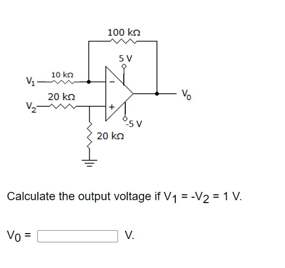 100 kn
5 V
10 kn
V1
20 kn
Vo
V2
5 V
20 kn
Calculate the output voltage if V1 = -V2 = 1 V.
Vo =
V.
