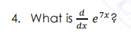 d
4. What is - e
7x?
dx
