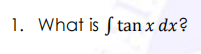 1. What is S tan x dx?
