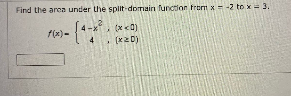 Find the area under the split-domain function from x = -2 to x = 3.
しx, (x<0)
4-x
f(x)%3D
4 , (x20)
