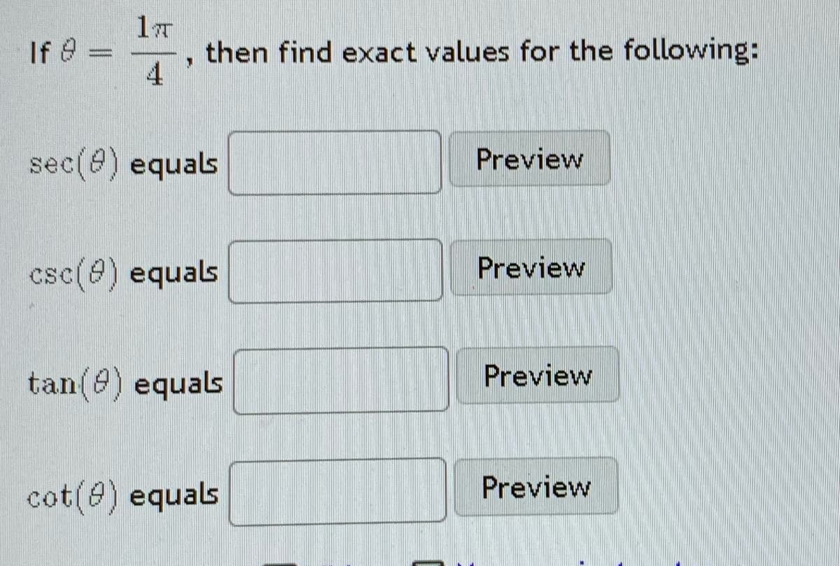 If e
then find exact values for the following:
4
sec(e) equals
Preview
csc(9) equals
Preview
tan(e) equals
Preview
Preview
cot(@) equals
