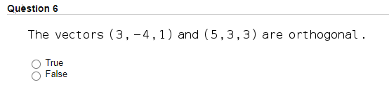 Quèstion 6
The vectors (3, -4,1) and (5,3,3) are orthogonal.
True
False
