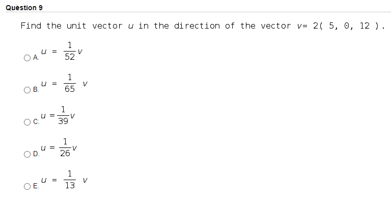 Quèstion 9
Find the unit vector u in the direction of the vector v= 2( 5, 0, 12 ).
U =
V
52
1
u =
V
В.
65
1
u =
V
39
1
U =
V
26
1
V
13
U =
OE.
B.
C.
D.
