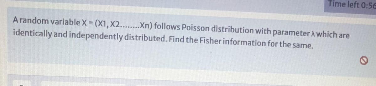 Time left 0:56
Arandom variable X = (X1, X2........Xn) follows Poisson distribution with parameter À which are
identically and independently distributed. Find the Fisher information for the same.