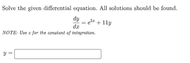 Solve the given differential equation. All solutions should be found.
dy =e5x + 11y
dx
NOTE: Use c for the constant of integration.
Y