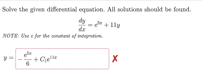 Solve the given differential equation. All solutions should be found.
dy
e5x + 11y
=
dx
NOTE: Use c for the constant of integration.
e5x
Y
+C₁e¹¹
X
6