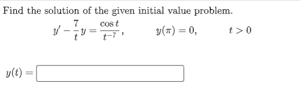 Find the solution of the given initial value problem.
7
y'
y =
cost
t-7 '
y(T) = 0,
t> 0
y(t):
=