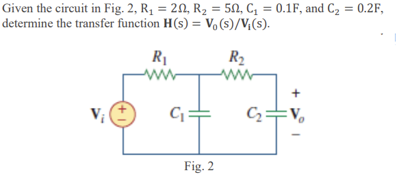 Given the circuit in Fig. 2, R₁ = 20, R₂ = 50, C₁ = 0.1F, and C₂ = 0.2F,
determine the transfer function H(s) = Vo(s)/V₁(s).
R2₂
R₁
www
C₁
Fig. 2
af
+
V₂