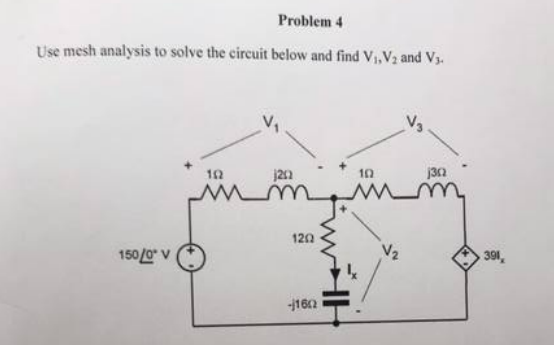 Problem 4
Use mesh analysis to solve the circuit below and find V₁, V₂ and V3.
1500* V
شہ
152
j20
1202
-1602
102
W
V₂
1302
391,