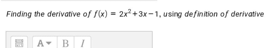 Finding the derivative of f(x) = 2x2+3x-1, using definition of derivative
%3D
BI
В
