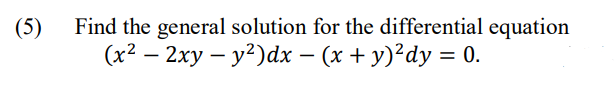 (5)
Find the general solution for the differential equation
(x² – 2xy – y?)dx – (x + y)²dy = 0.
