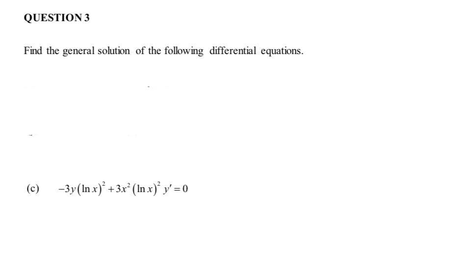 QUESTION 3
Find the general solution of the following differential equations.
(c)
-3y(In x)* +3x*(In x) y' = 0

