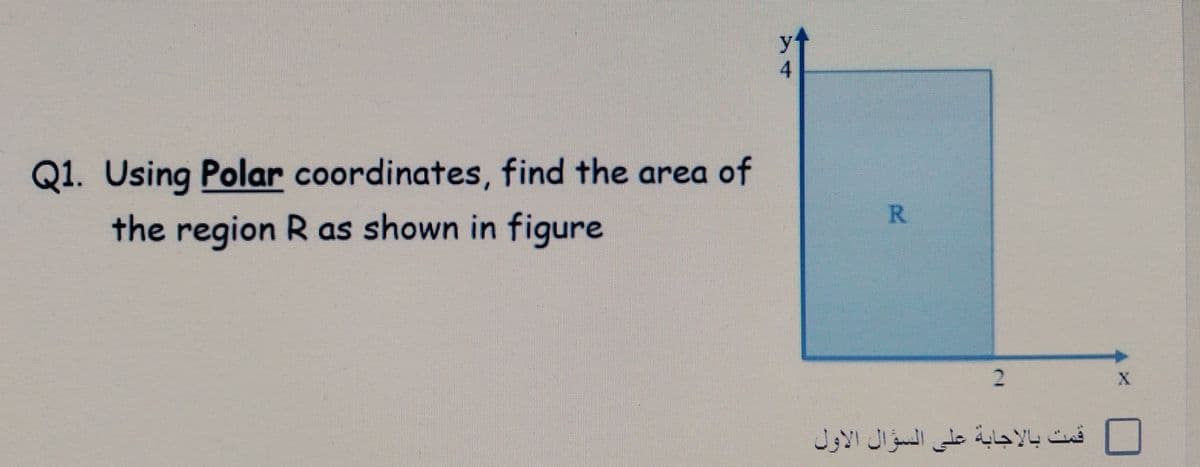 yt
4
Q1. Using Polar coordinates, find the area of
the region R as shown in figure
2.
قمت بالاجابة على السؤال الأول
R.
