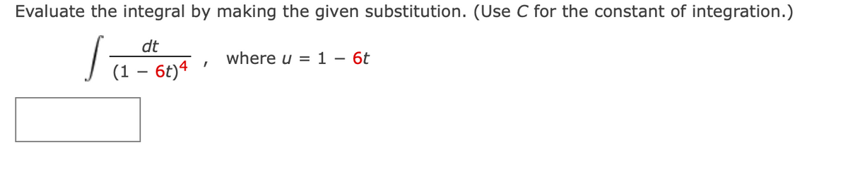 Evaluate the integral by making the given substitution. (Use C for the constant of integration.)
1.
dt
(1 - 6t)4
I
where u = 1 - 6t