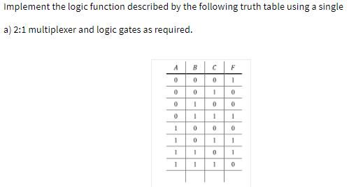 Implement the logic function described by the following truth table using a single
a) 2:1 multiplexer and logic gates as required.
A
F
1
-e- e- O-

