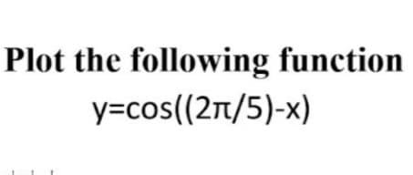 Plot the following function
y=cos((2t/5)-x)
