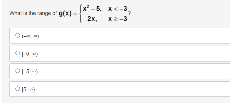 (x* - 5, х<-3,
х? —
?
What is the range of g(x)
2х,
X2-3
O (--0, ∞)
O 1-6, )
O -5, )
O [5, )
