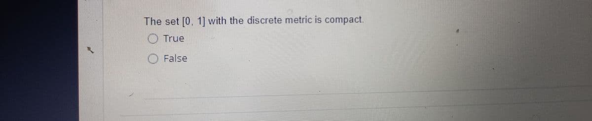 The set [0, 1] with the discrete metric is compact.
O True
O False
