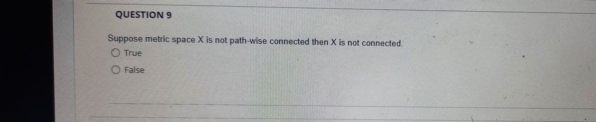 QUESTION 9
Suppose metric space X is not path-wise connected then X is not connected.
True
False
