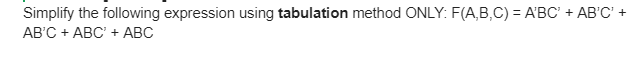 Simplify the following expression using tabulation method ONLY: F(A,B,C) = A'BC' + AB'C' +
AB'C + ABC' + ABC
