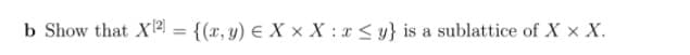 b Show that X2 = {(x, y) E X x X : x < y} is a sublattice of X x X.
%3D
