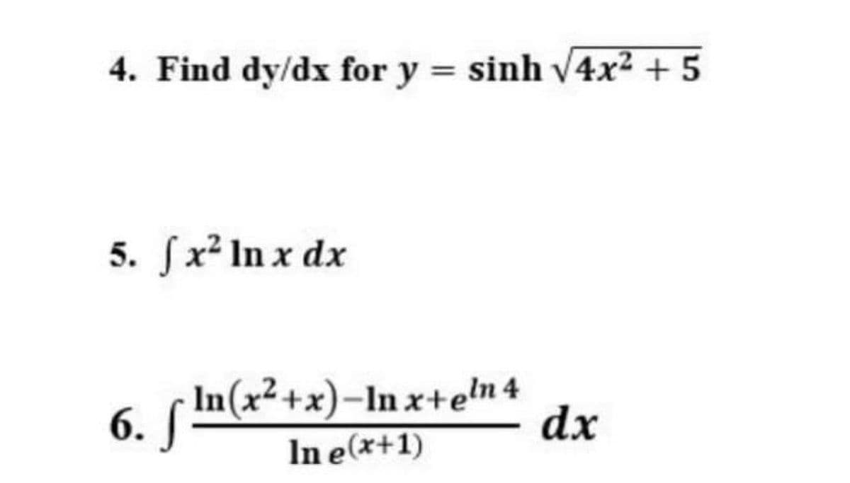 4. Find dy/dx for y = sinh v4x² + 5
5. fx² In x dx
6. [Im(x²+x)-In x+eln 4
dx
In e(x+1)
