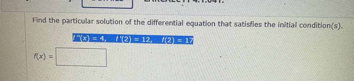 Find the particular solution of the differential equation that satisfies the initial condition(s).
"(x) = 4, f'(2)
12, f(2) = 17
%3D
f(x) =
