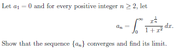 Let a1 = 0 and for every positive integer n> 2, let
In
dr.
1+r?
an
Show that the sequence {a,} converges and find its limit.

