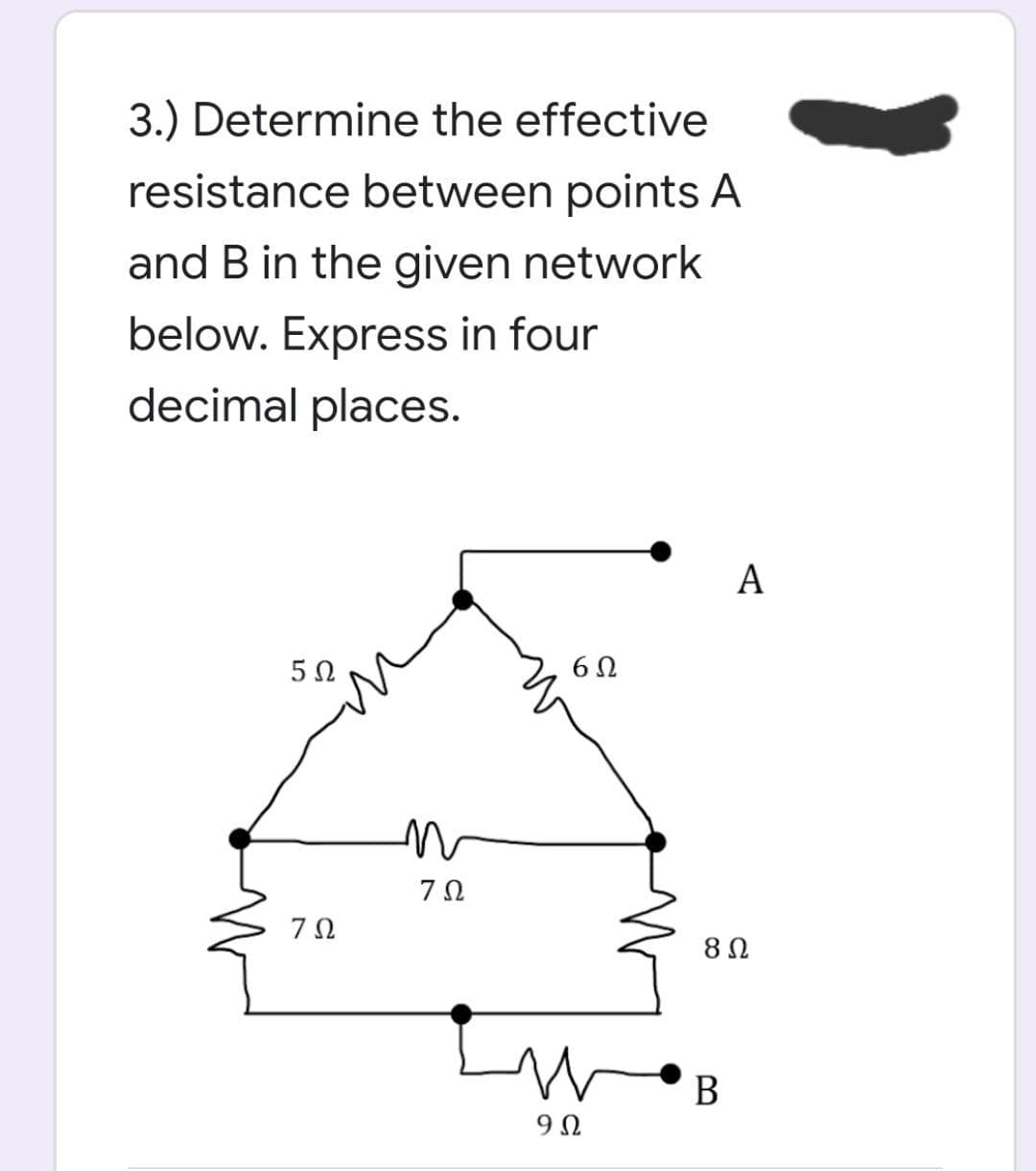 3.) Determine the effective
resistance between points A
and B in the given network
below. Express in four
decimal places.
A
5Ω
7Ω
9Ω
