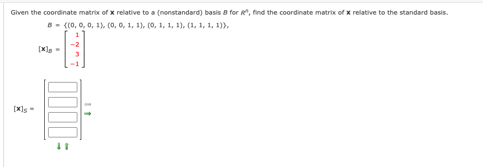 Given the coordinate matrix of x relative to a (nonstandard) basis B for R", find the coordinate matrix of x relative to the standard basis.
B = {(0, 0, 0, 1), (0, 0, 1, 1), (o, 1, 1, 1), (1, 1, 1, 1)},
1
-2
[X]g =
-1
[x]s =
