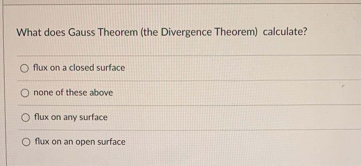 What does Gauss Theorem (the Divergence Theorem) calculate?
O flux on a closed surface
none of these above
O flux on any surface
O flux on an open surface
