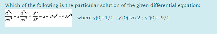 Which of the following is the particular solution of the given differential equation:
d'y
d'y dy
- 2
dx?' dx
= 2- 24e* + 40e"
5x
where y(0)=1/2 ; y'(0)=5/2; y"(0)=-9/2
+
